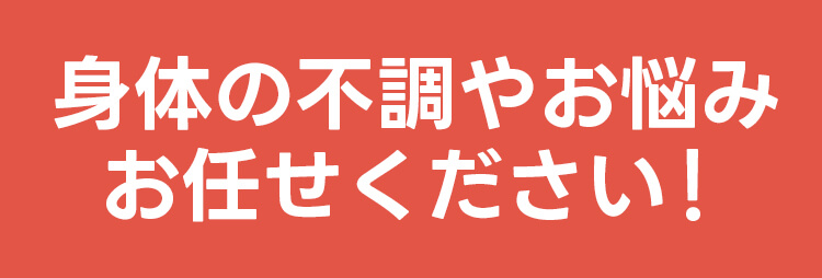 体の不調やお悩み、お任せください！
